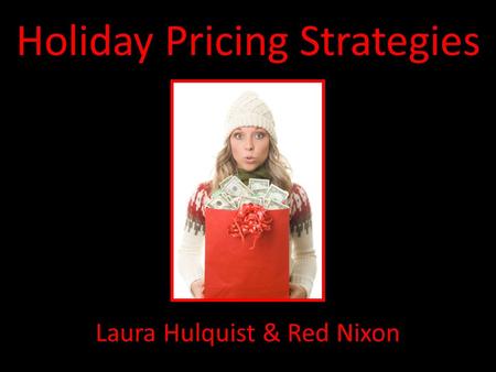 Holiday Pricing Strategies Laura Hulquist & Red Nixon.