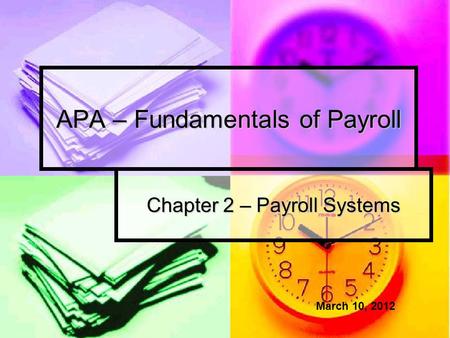 APA – Fundamentals of Payroll Chapter 2 – Payroll Systems March 10, 2012.