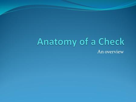 An overview. What is a Check? A negotiable instrument used in place of cash A written order to a bank to pay a stated amount from an owner’s account Can.