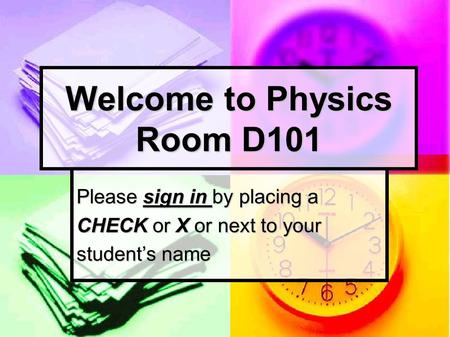 Please sign in by placing a CHECK or X or next to your student’s name Welcome to Physics Room D101.