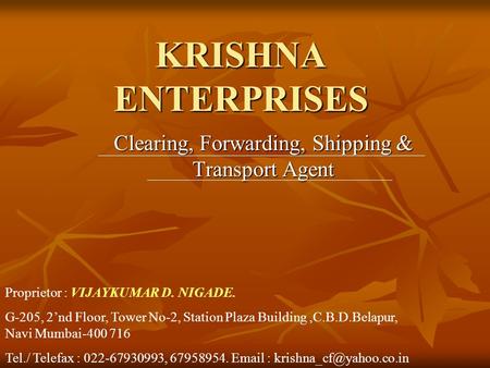 KRISHNA ENTERPRISES Clearing, Forwarding, Shipping & Transport Agent Proprietor : VIJAYKUMAR D. NIGADE. G-205, 2’nd Floor, Tower No-2, Station Plaza Building,C.B.D.Belapur,