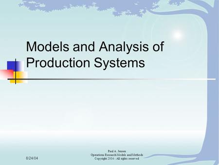 8/24/04 Paul A. Jensen Operations Research Models and Methods Copyright 2004 - All rights reserved Models and Analysis of Production Systems.