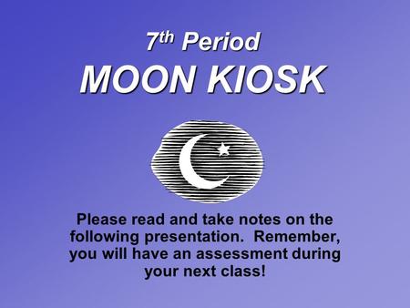 7 th Period MOON KIOSK Please read and take notes on the following presentation. Remember, you will have an assessment during your next class!