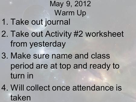May 9, 2012 Warm Up 1.Take out journal 2.Take out Activity #2 worksheet from yesterday 3.Make sure name and class period are at top and ready to turn in.