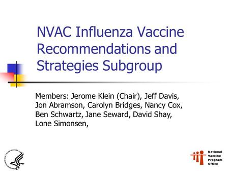 NVAC Influenza Vaccine Recommendations and Strategies Subgroup Members: Jerome Klein (Chair), Jeff Davis, Jon Abramson, Carolyn Bridges, Nancy Cox, Ben.