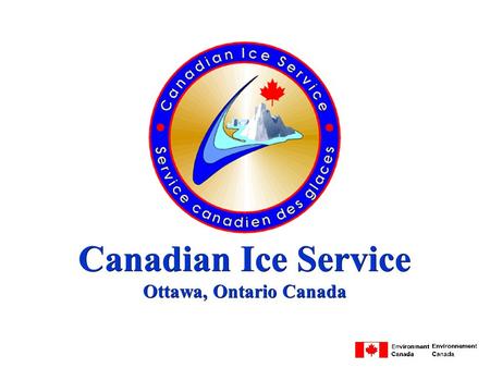 Canadian Ice Service Ottawa, Ontario Canada. Mission l warn marine operators of hazardous ice conditions in Canadian waters l maintain a knowledge of.