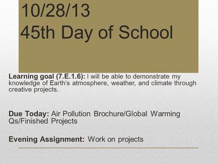 10/28/13 45th Day of School Learning goal (7.E.1.6): I will be able to demonstrate my knowledge of Earth’s atmosphere, weather, and climate through creative.