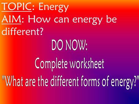 TOPIC: Energy AIM: How can energy be different?. 2 Types Of Energy 1. Kinetic Energy energy of motion.
