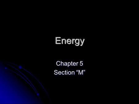 Energy Chapter 5 Section “M”. Energy Energy: is the ability to do work. Energy: is the ability to do work. Two types of energy Two types of energy Kinetic.