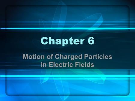 Chapter 6 Motion of Charged Particles in Electric Fields.