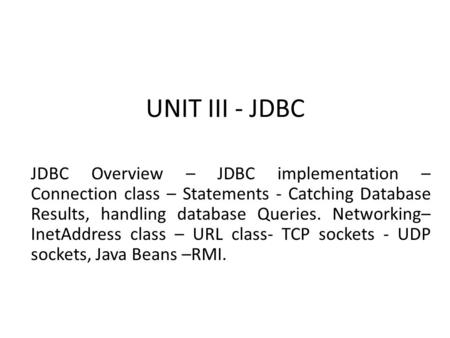 UNIT III - JDBC JDBC Overview – JDBC implementation – Connection class – Statements - Catching Database Results, handling database Queries. Networking–