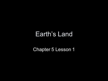 Earth’s Land Chapter 5 Lesson 1.