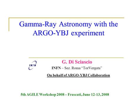 Gamma-Ray Astronomy with the ARGO-YBJ experiment G. Di Sciascio INFN – Sez. Roma “TorVergata” On behalf of ARGO-YBJ Collaboration 5th AGILE Workshop 2008.