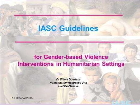 Dr Wilma Doedens Humanitarian Response Unit UNFPA-Geneva 10 October 2005 IASC Guidelines for Gender-based Violence Interventions in Humanitarian Settings.