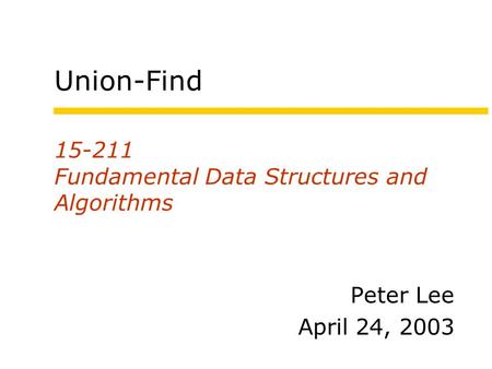 15-211 Fundamental Data Structures and Algorithms Peter Lee April 24, 2003 Union-Find.