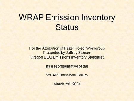 WRAP Emission Inventory Status For the Attribution of Haze Project Workgroup Presented by Jeffrey Stocum Oregon DEQ Emissions Inventory Specialist as a.