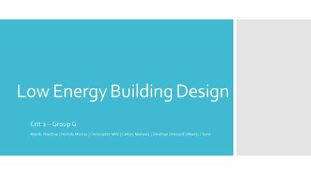 Low Energy Building Design Crit 2 – Group G Mandy Wardrop | Nichola Murray | Christopher Weir | Callum Maloney | Jonathan Donnard | Martin Choné.
