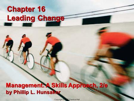 16-1 Copyright © 2005 Prentice-Hall Chapter 16 Leading Change Management: A Skills Approach, 2/e by Phillip L. Hunsaker Copyright © 2005 Prentice-Hall.