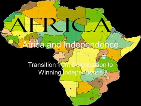 Africa and Independence Transition from Colonization to Winning Independence.