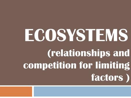 ECOSYSTEMS (relationships and competition for limiting factors )