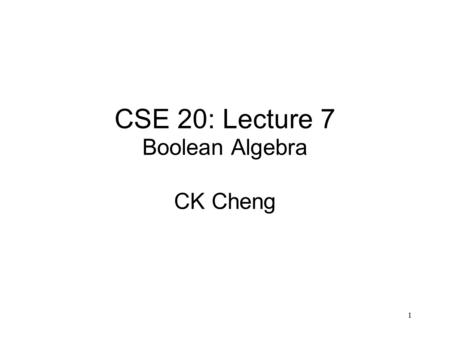 CSE 20: Lecture 7 Boolean Algebra CK Cheng