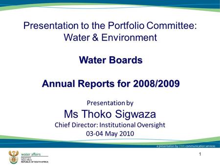 1 Water Boards Annual Reports for 2008/2009 Presentation to the Portfolio Committee: Water & Environment Presentation by Ms Thoko Sigwaza Chief Director: