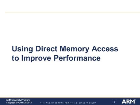 1 ARM University Program Copyright © ARM Ltd 2013 Using Direct Memory Access to Improve Performance.