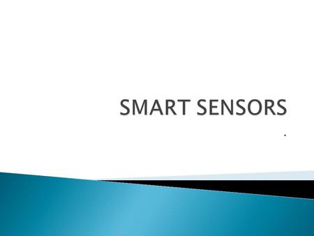 .. Smart sensors are sensors with integrated electronics that perform the following functions:  Logic functions  Two-way communication  Make decisions.