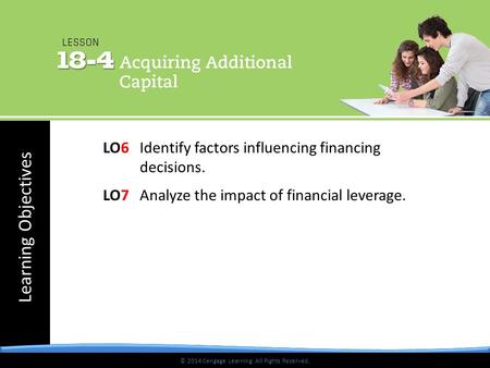 © 2014 Cengage Learning. All Rights Reserved. Learning Objectives © 2014 Cengage Learning. All Rights Reserved. LO6Identify factors influencing financing.