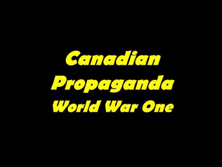 Canadian Propaganda World War One. What is Propaganda? “the spreading of ideas, information, or rumor for the purpose of helping or injuring an institution,