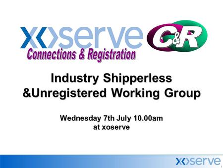 1 Industry Shipperless &Unregistered Working Group Wednesday 7th July 10.00am at xoserve.