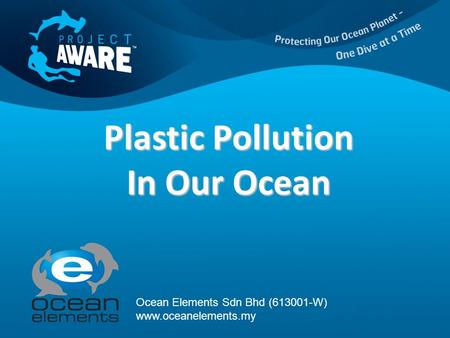 Plastic Pollution In Our Ocean Ocean Elements Sdn Bhd (613001-W) www.oceanelements.my.