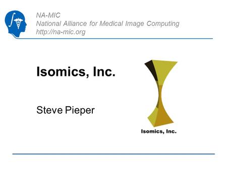 NA-MIC National Alliance for Medical Image Computing  Isomics, Inc. Steve Pieper.