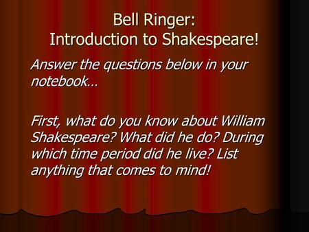 Bell Ringer: Introduction to Shakespeare! Answer the questions below in your notebook… First, what do you know about William Shakespeare? What did he do?