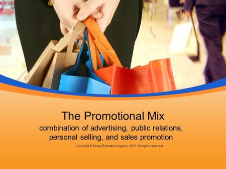 The Promotional Mix combination of advertising, public relations, personal selling, and sales promotion Copyright © Texas Education Agency, 2011. All rights.