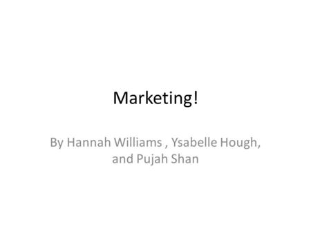 Marketing! By Hannah Williams, Ysabelle Hough, and Pujah Shan.