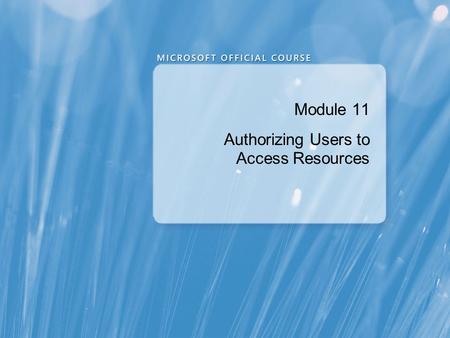 Module 11 Authorizing Users to Access Resources. Module Overview Authorizing User Access to Objects Authorizing Users to Execute Code Configuring Permissions.