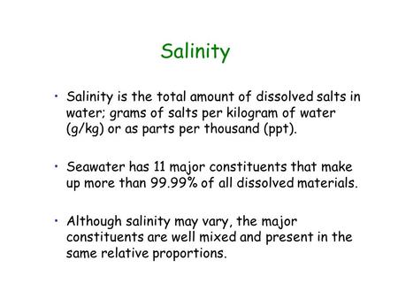 Salinity is the total amount of dissolved salts in water; grams of salts per kilogram of water (g/kg) or as parts per thousand (ppt). Seawater has 11 major.