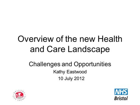 Overview of the new Health and Care Landscape Challenges and Opportunities Kathy Eastwood 10 July 2012.