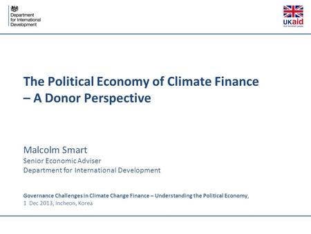 The Political Economy of Climate Finance – A Donor Perspective Malcolm Smart Senior Economic Adviser Department for International Development Governance.