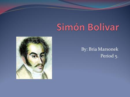 By: Bria Marsonek Period 5.. Birth-1783. Simón Bolívar was born on July 24th in Caracas, Venezuela. His parents were Colonel Juan Vicente Bolívar y Ponte,