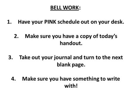 BELL WORK : 1.Have your PINK schedule out on your desk. 2.Make sure you have a copy of today’s handout. 3.Take out your journal and turn to the next blank.
