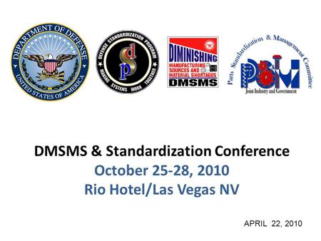 DMSMS & Standardization Conference October 25-28, 2010 Rio Hotel/Las Vegas NV APRIL 22, 2010.