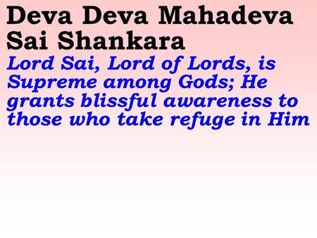 Deva Deva Mahadeva Sai Shankara Lord Sai, Lord of Lords, is Supreme among Gods; He grants blissful awareness to those who take refuge in Him.