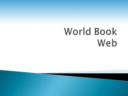 World Book Kids ◦ Grades K-5  World Book Student ◦ Grades 4-9  World Book Advanced ◦ Grades 8-12 & College.