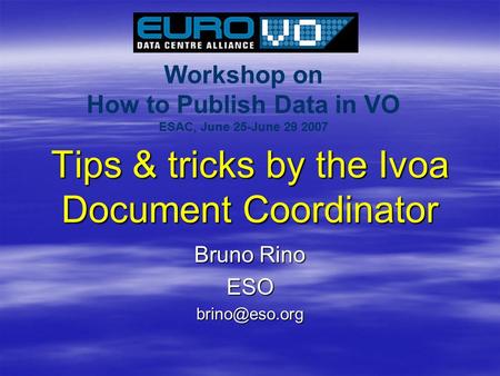 Workshop on How to Publish Data in VO ESAC, June 25-June 29 2007 Tips & tricks by the Ivoa Document Coordinator Bruno Rino