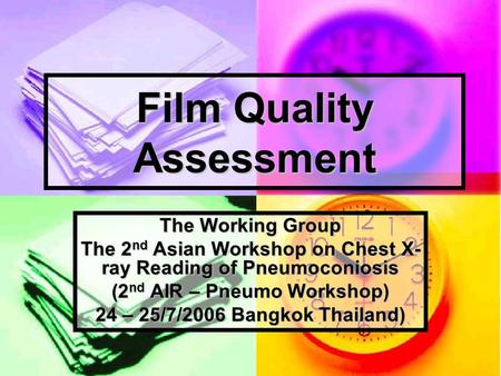 Film Quality Assessment The Working Group The 2 nd Asian Workshop on Chest X- ray Reading of Pneumoconiosis (2 nd AIR – Pneumo Workshop) 24 – 25/7/2006.