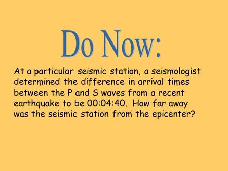 At a particular seismic station, a seismologist determined the difference in arrival times between the P and S waves from a recent earthquake to be 00:04:40.