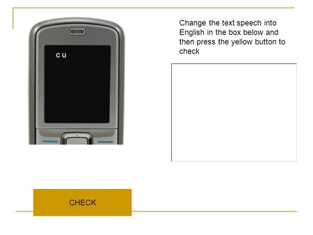 CHECK Change the text speech into English in the box below and then press the yellow button to check c u.