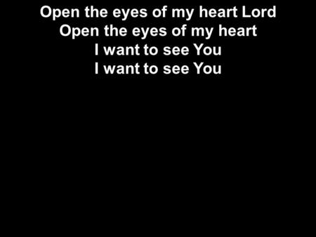 Open the eyes of my heart Lord Open the eyes of my heart I want to see You I want to see You.